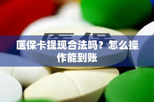 医保卡提现合法吗？怎么操作能到账